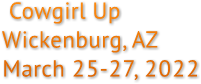 Cowgirl Up
                 Wickenburg, AZ
                 March 25-27, 2022