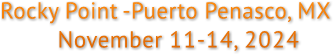Rocky Point -Puerto Penasco, MX
                       November 11-14, 2024